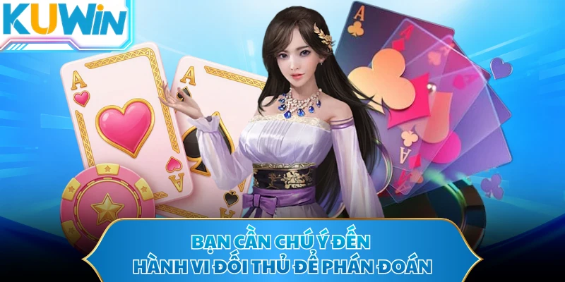 Bạn cần chú ý đến hành vi đối thủ để phán đoán
