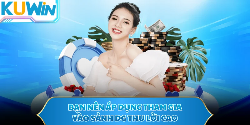 Bạn nên áp dụng tham gia vào sảnh DG thu lời cao