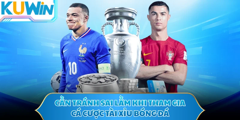 Cần tránh sai lầm khi tham gia cá cược Tài Xỉu bóng đá