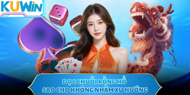 Đọc chuỗi rồng hổ sao cho không nhầm xu hướng