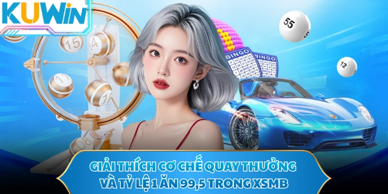 Giải thích cơ chế quay thưởng và tỷ lệ 1 ăn 99,5 trong XSMB