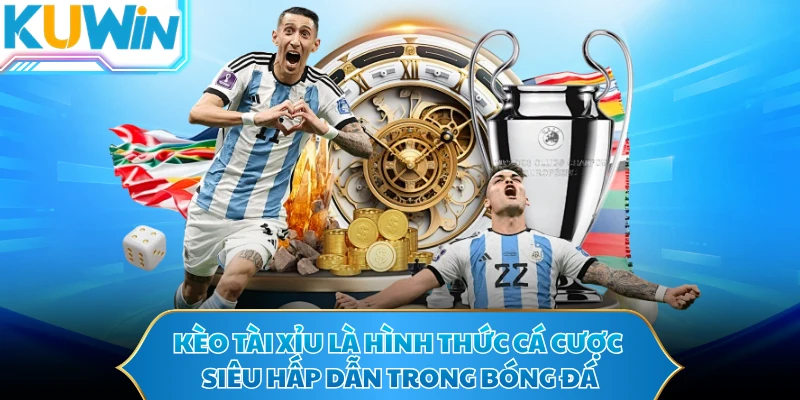 Kèo Tài Xỉu là hình thức cá cược siêu hấp dẫn trong bóng đá