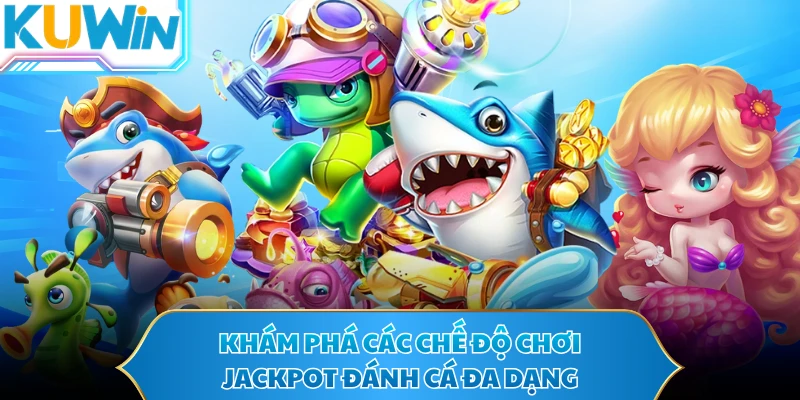  Khám phá các chế độ chơi  Jackpot đánh cá đa dạng 