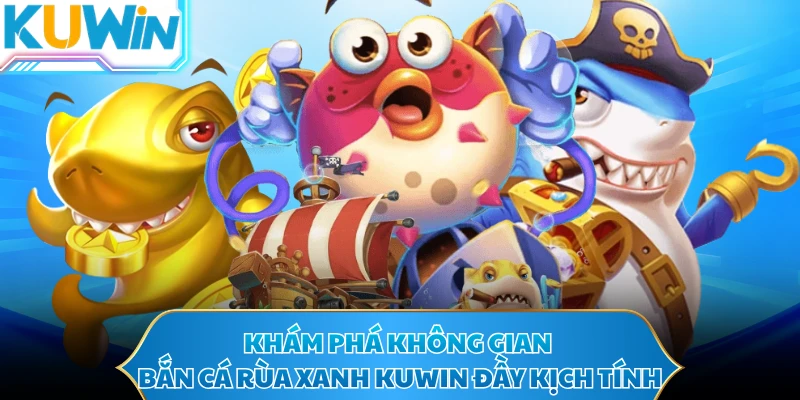 Khám phá không gian bắn cá Rùa Xanh KUWIN đầy kịch tính