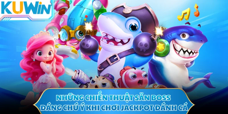 Những chiến thuật săn Boss đáng chú ý khi chơi Jackpot đánh cá