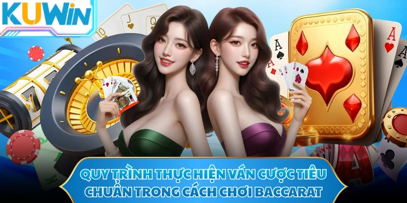 Quy trình thực hiện ván cược tiêu chuẩn trong cách chơi baccarat