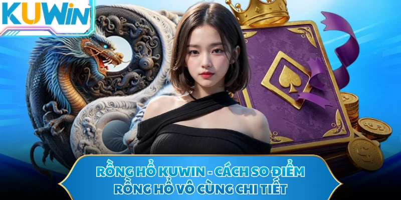 Rồng Hổ KUWIN - Cách So Điểm Rồng Hổ Vô Cùng Chi Tiết
