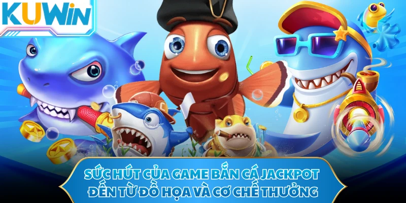  Sức hút của game bắn cá Jackpot đến từ đồ họa và cơ chế thưởng