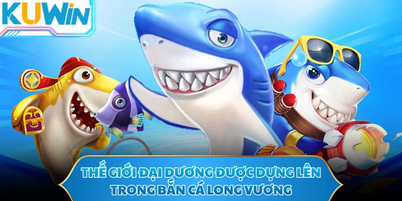 Thế giới đại dương được dựng lên trong bắn cá long vương