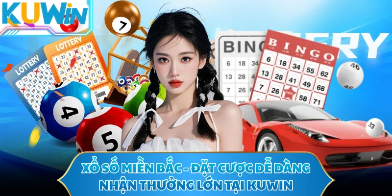 Xổ Số Miền Bắc - Đặt Cược Dễ Dàng Nhận Thưởng Lớn Tại KUWIN